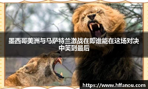 意昂体育墨西哥美洲与马萨特兰激战在即谁能在这场对决中笑到最后